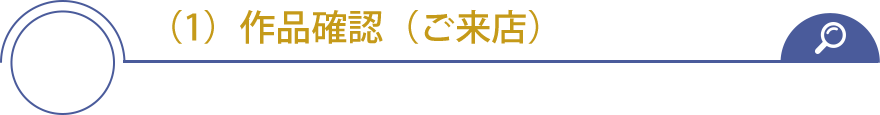 （1）作品確認（ご来店）